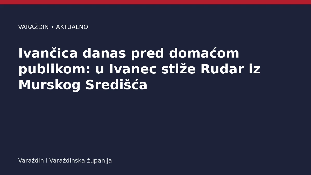 Ivančica danas pred domaćom publikom: u Ivanec stiže Rudar iz Murskog Središća – Varaždinska županija