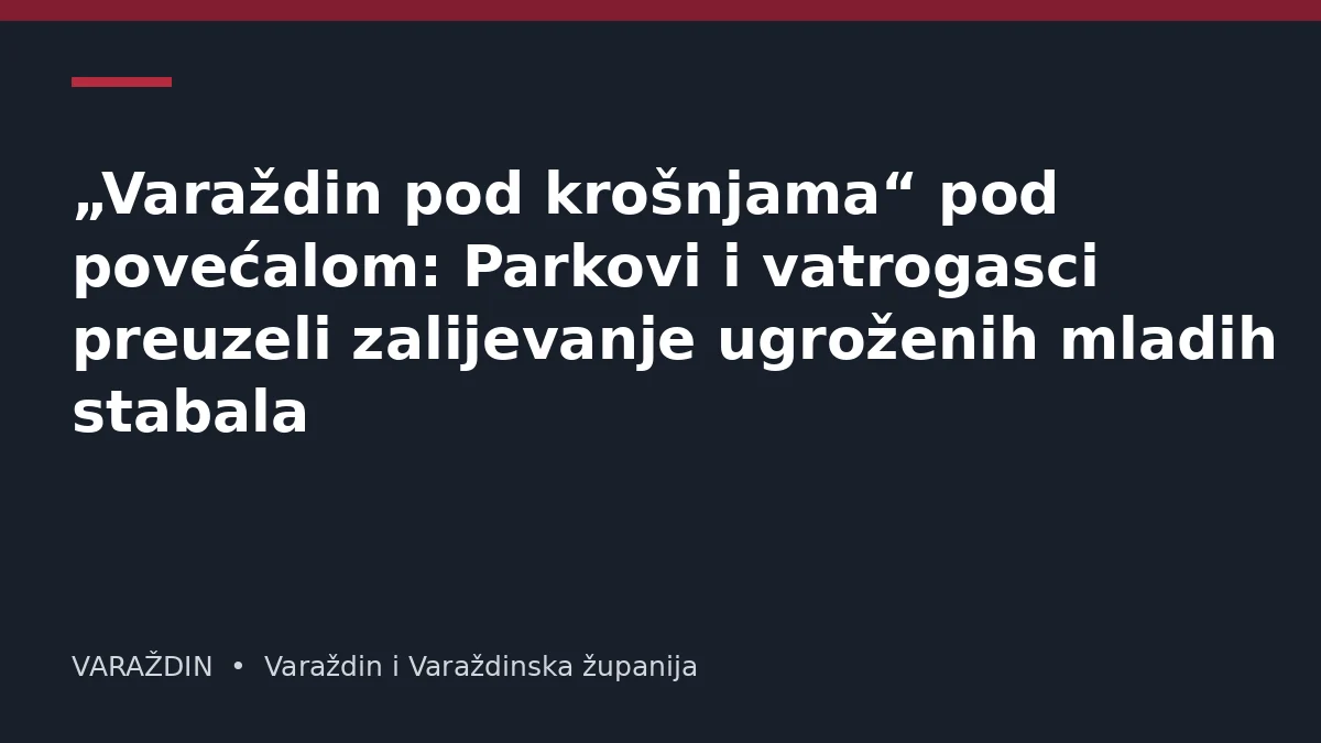 „Varaždin pod krošnjama“ pod povećalom: Parkovi i vatrogasci preuzeli zalijevanje ugroženih mladih stabala